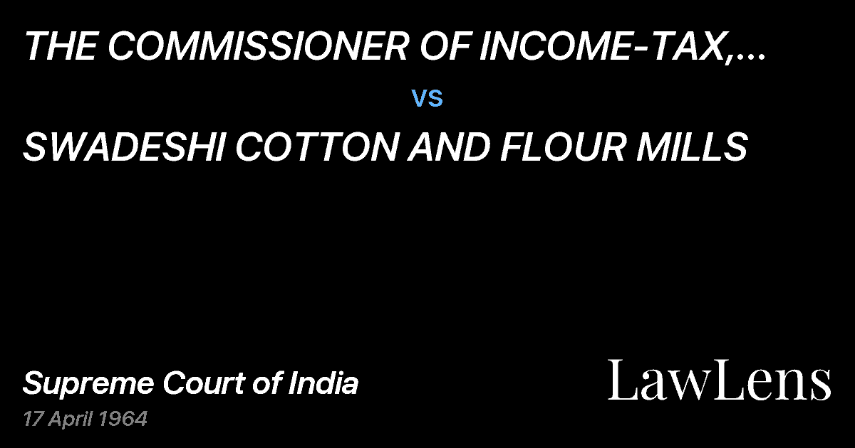 Preview image for THE COMMISSIONER OF INCOME-TAX, MADHYAPRADESH, NAGPUR vs. SWADESHI COTTON AND FLOUR MILLS