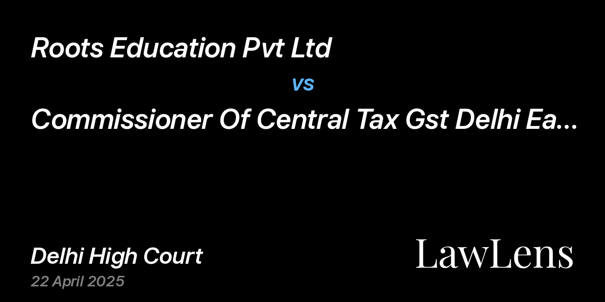 Preview image for Roots Education Pvt Ltd vs. Commissioner Of Central Tax Gst Delhi East & Ors.
