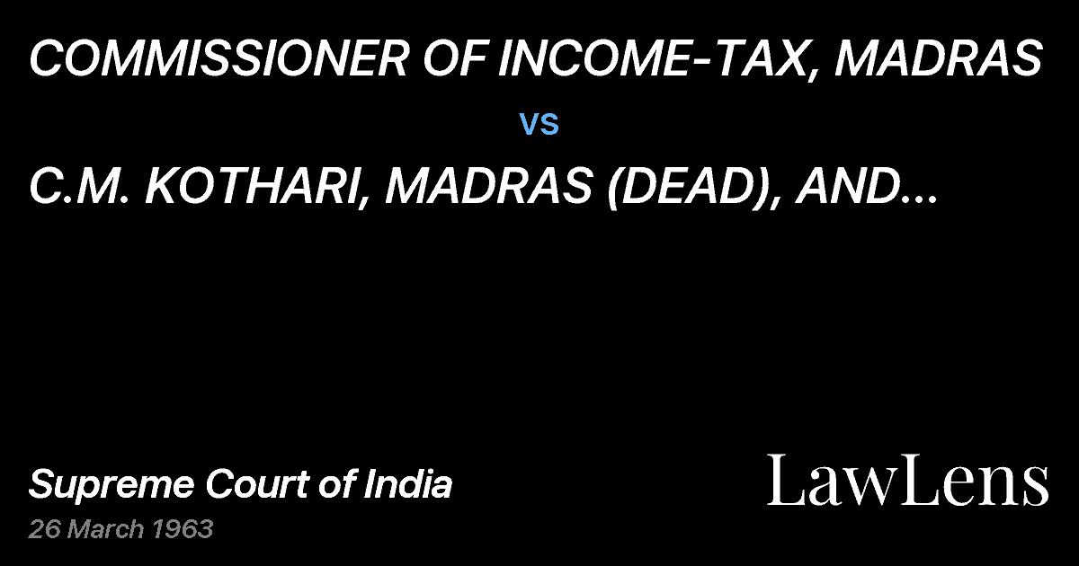 Preview image for COMMISSIONER OF INCOME-TAX, MADRAS vs. C.M.  KOTHARI,	MADRAS	(DEAD),	 AND  AFTER  HIM  HIS  LEGAL