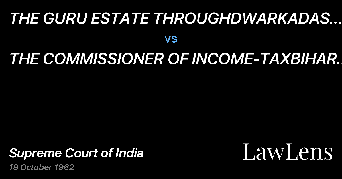 Preview image for THE GURU ESTATE THROUGHDWARKADAS GURU AND OTHERS vs. THE COMMISSIONER OF INCOME-TAXBIHAR AND ORISSA